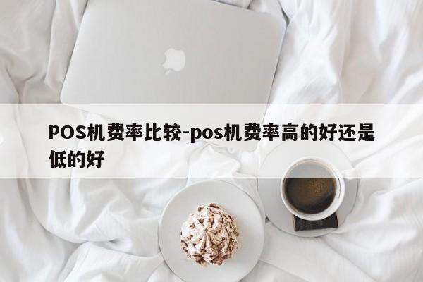 永顺POS机费率比较-pos机费率高的好还是低的好